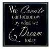 "We create our tomorrow by what we dream today"